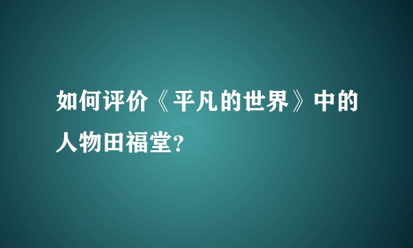 如何评价《平凡的世界》中的人物田福堂？