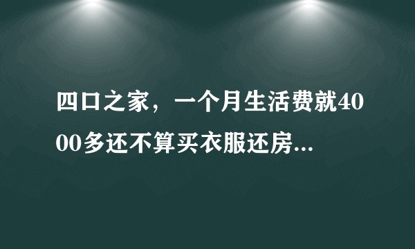 四口之家，一个月生活费就4000多还不算买衣服还房贷，就是剩不下钱，如何合理开支呢？