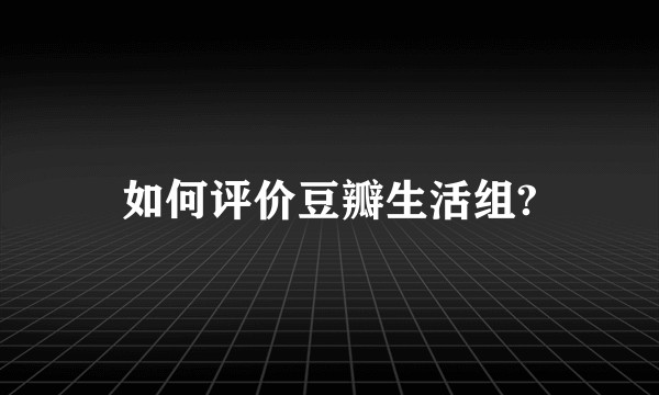 如何评价豆瓣生活组?