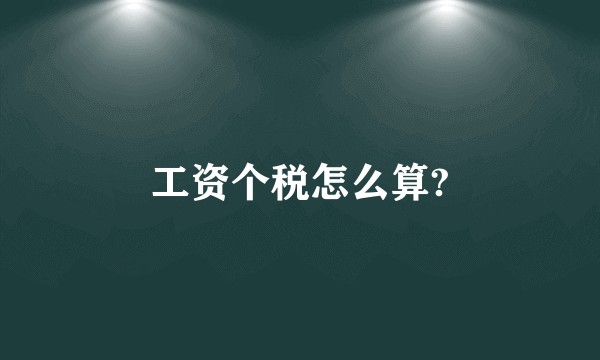 工资个税怎么算?