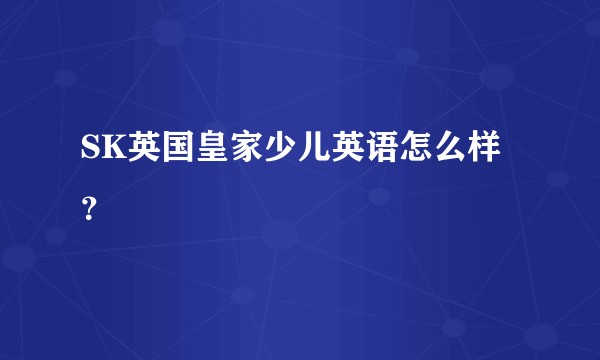 SK英国皇家少儿英语怎么样？