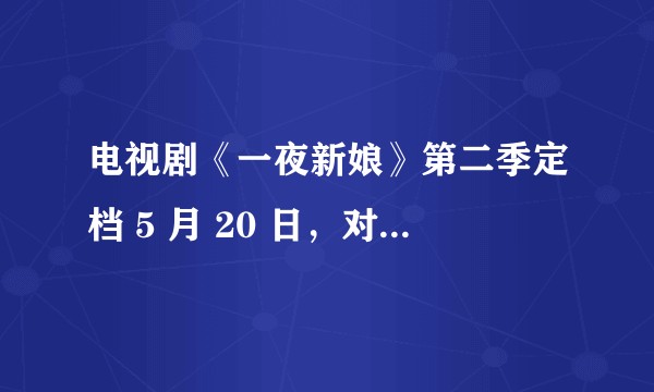 电视剧《一夜新娘》第二季定档 5 月 20 日，对此你有哪些期待？