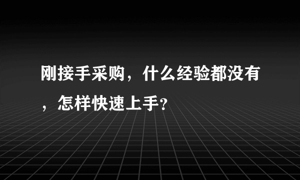 刚接手采购，什么经验都没有，怎样快速上手？