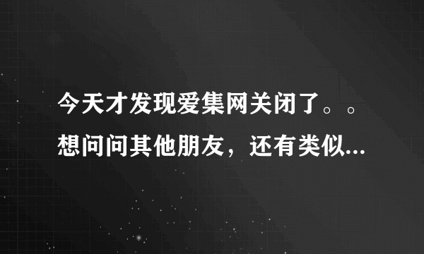 今天才发现爱集网关闭了。。想问问其他朋友，还有类似爱集网这样集海报、图片、文案于一身的素材网站推荐吗？