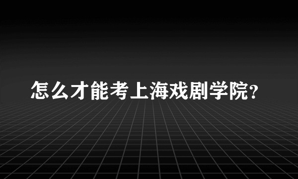 怎么才能考上海戏剧学院？