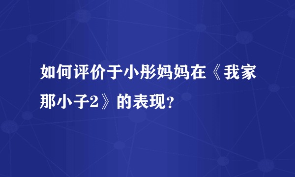 如何评价于小彤妈妈在《我家那小子2》的表现？