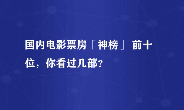 国内电影票房「神榜」 前十位，你看过几部？