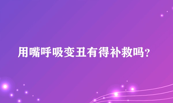 用嘴呼吸变丑有得补救吗？