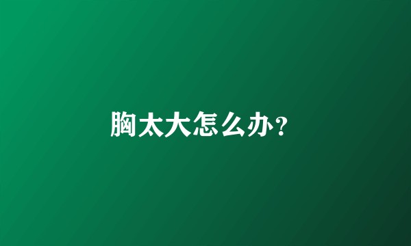 胸太大怎么办？