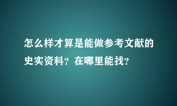 怎么样才算是能做参考文献的史实资料？在哪里能找？