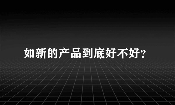 如新的产品到底好不好？