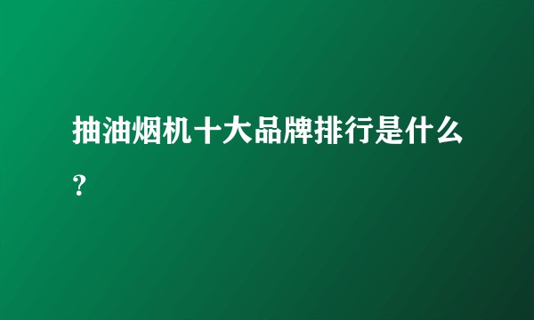 抽油烟机十大品牌排行是什么？