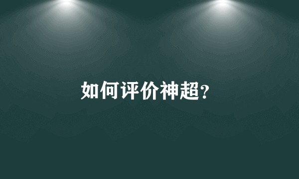 如何评价神超？