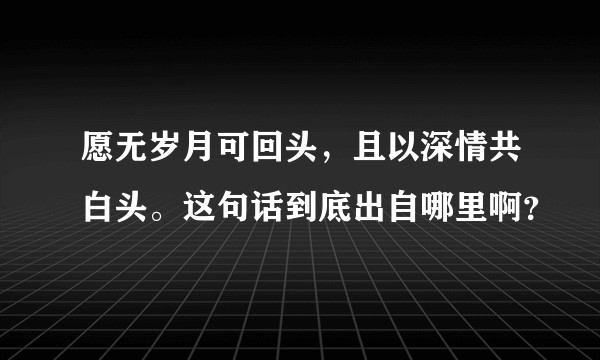 愿无岁月可回头,且以深情共白头。这句话到底出自哪里啊?
