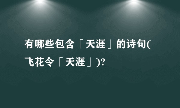 有哪些包含「天涯」的诗句(飞花令「天涯」)?