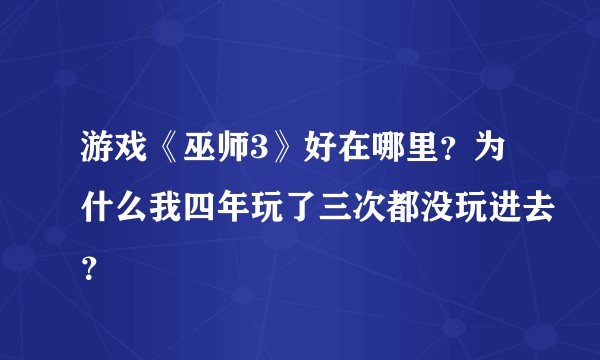 游戏《巫师3》好在哪里？为什么我四年玩了三次都没玩进去？