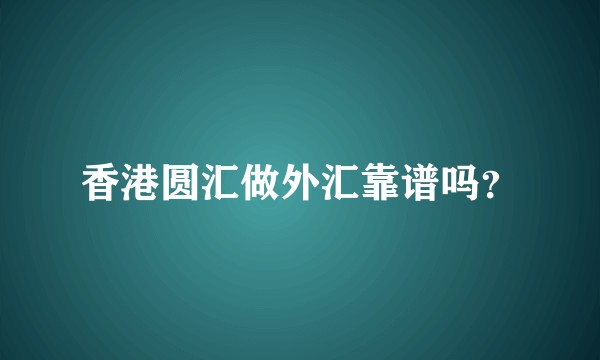香港圆汇做外汇靠谱吗？