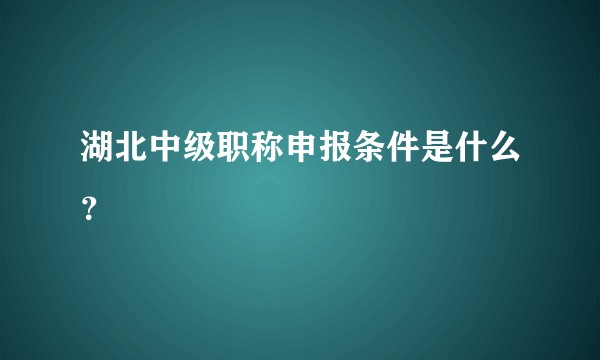 湖北中级职称申报条件是什么？