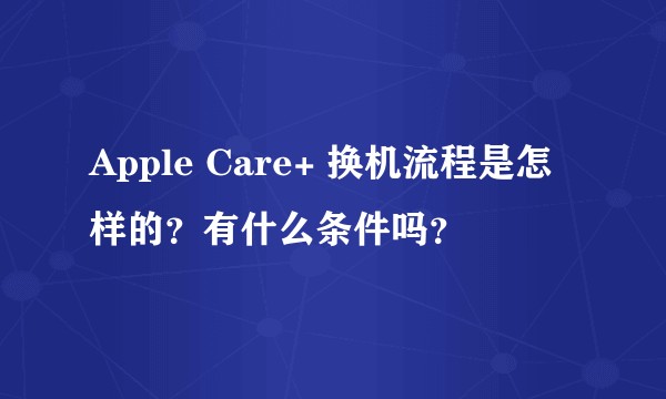 Apple Care+ 换机流程是怎样的？有什么条件吗？