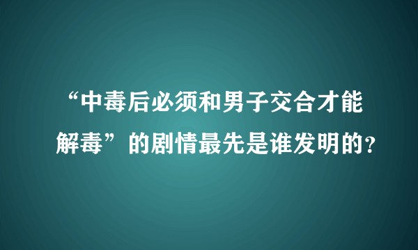 “中毒后必须和男子交合才能解毒”的剧情最先是谁发明的?