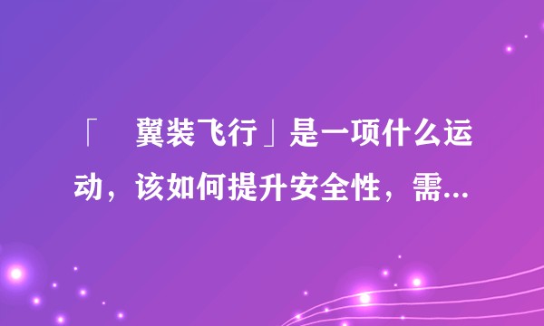 「﻿翼装飞行」是一项什么运动，该如何提升安全性，需要注意什么？