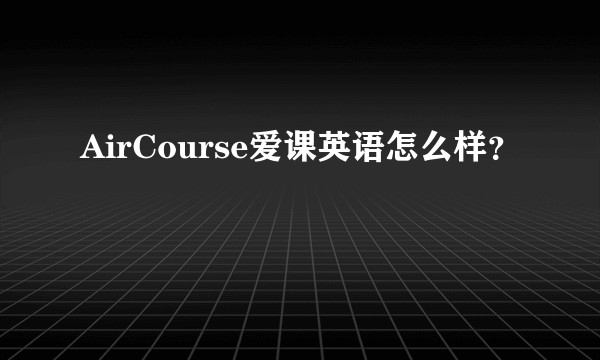 AirCourse爱课英语怎么样？