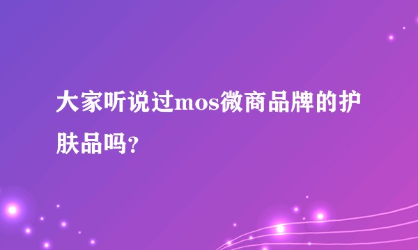 大家听说过mos微商品牌的护肤品吗？