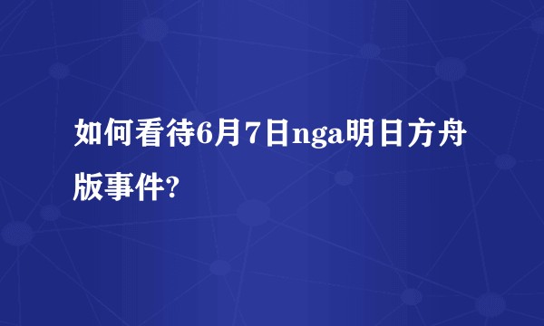 如何看待6月7日nga明日方舟版事件?