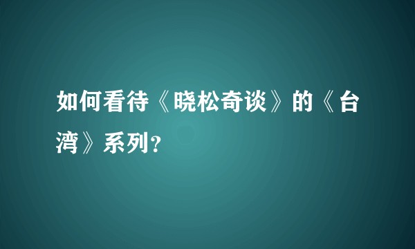 如何看待《晓松奇谈》的《台湾》系列？