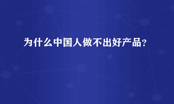 为什么中国人做不出好产品？