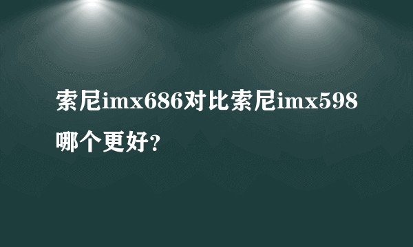 索尼imx686对比索尼imx598哪个更好？