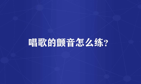 唱歌的颤音怎么练？