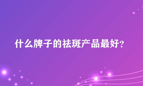 什么牌子的祛斑产品最好？