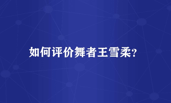 如何评价舞者王雪柔？