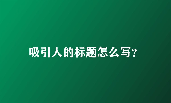 吸引人的标题怎么写？