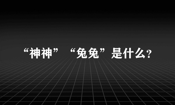 “神神”“兔兔”是什么？