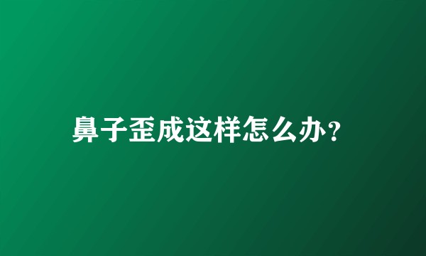 鼻子歪成这样怎么办？