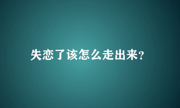 失恋了该怎么走出来？