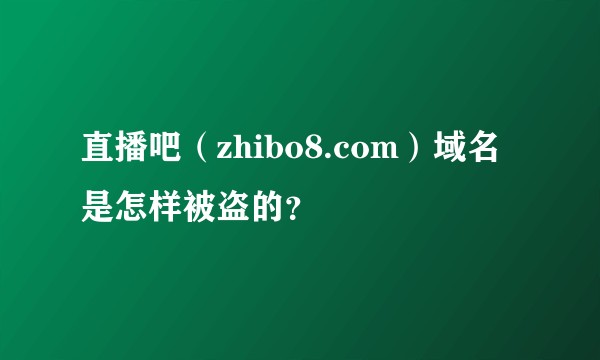 直播吧(zhibo8.com)域名是怎样被盗的?