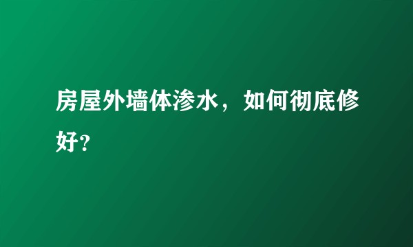 房屋外墙体渗水，如何彻底修好？