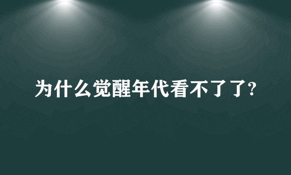 为什么觉醒年代看不了了?