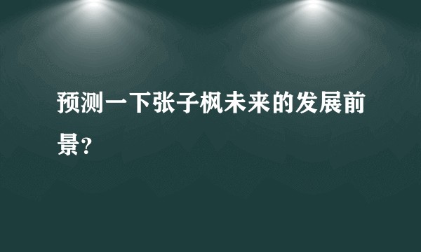 预测一下张子枫未来的发展前景？