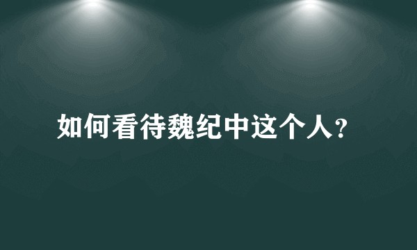 如何看待魏纪中这个人？