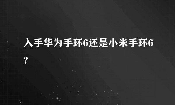 入手华为手环6还是小米手环6?