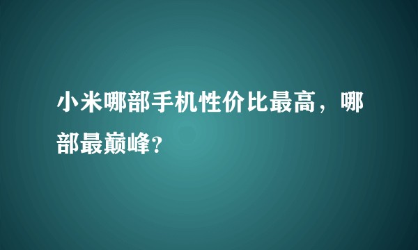 小米哪部手机性价比最高，哪部最巅峰？