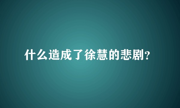 什么造成了徐慧的悲剧？
