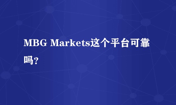 MBG Markets这个平台可靠吗？