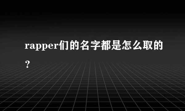 rapper们的名字都是怎么取的？