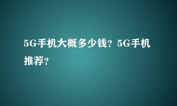 5G手机大概多少钱？5G手机推荐？