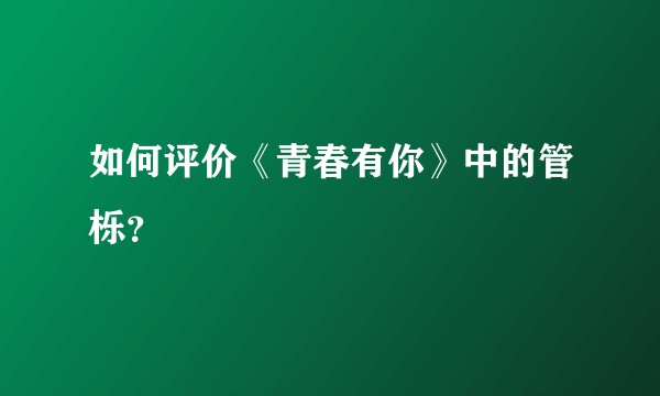 如何评价《青春有你》中的管栎？